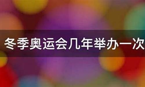 冬季奥运会每隔几年举办一次,冬季奥运会几年举办一回