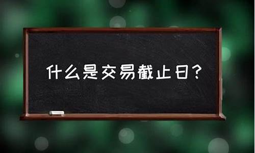 交易截止日以后还能交易吗_交易截止日是什么意思